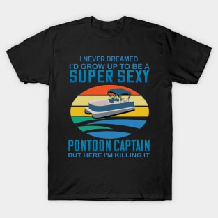 I never dreamed I'd grow up to be a super sexy pontoon captain but here I'm killing it T-Shirt